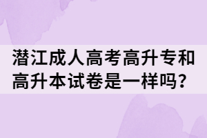 潜江成人高考高升专和高升本试卷是一样吗？