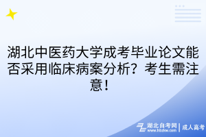 湖北中医药大学成考毕业论文能否采用临床病案分析？考生需注意！
