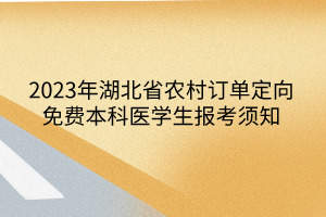 2023年湖北省农村订单定向免费本科医学生报考须知