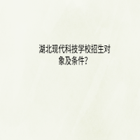 湖北现代科技学校招生对象及条件？