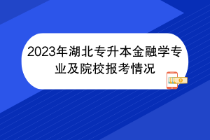 2023年湖北专升本金融学专业及院校报考情况