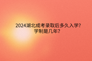2024湖北成考录取后多久入学?学制是几年？