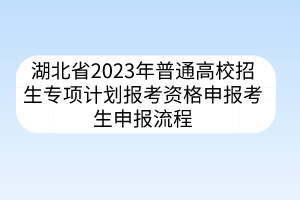 湖北省2023年普通高校招生专项计划报考资格申报考生申报流程