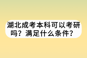 湖北成考本科可以考研吗？满足什么条件？