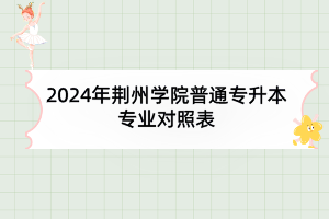2024年荆州学院普通专升本专业对照表