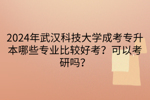 2024年武汉科技大学成考专升本哪些专业比较好考？可以考研吗？