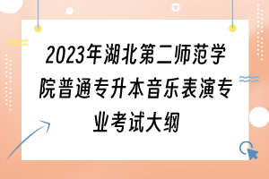 2023年湖北第二师范学院普通专升本音乐表演专业考试大纲