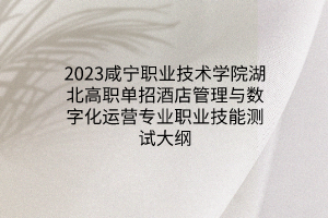 2023咸宁职业技术学院湖北高职单招酒店管理与数字化运营专业职业技能测试大纲