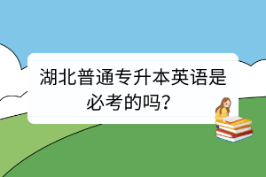 湖北普通专升本英语是必考的吗？