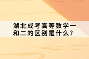 湖北成考高等数学一和二的区别是什么？