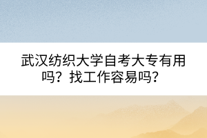 武汉纺织大学自考大专有用吗？找工作容易吗？