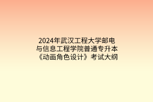 2024年武汉工程大学邮电与信息工程学院普通专升本《动画角色设计》考试大纲