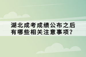 湖北成考成绩公布之后有哪些相关注意事项？