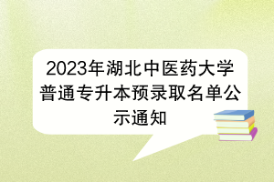 2023年湖北中医药大学普通专升本预录取名单公示通知