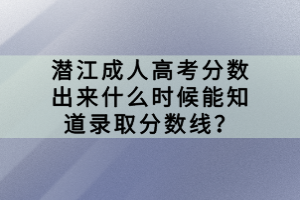 潜江成人高考分数出来什么时候能知道录取分数线？