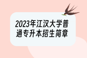 2023年江汉大学普通专升本招生简章