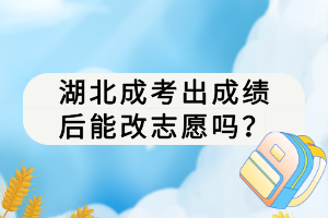 湖北成考出成绩后能改志愿吗？