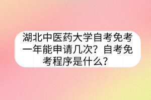 湖北中医药大学自考免考一年能申请几次？自考免考程序是什么？