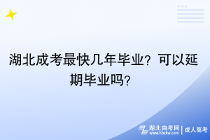 湖北成考最快几年毕业？可以延期毕业吗？