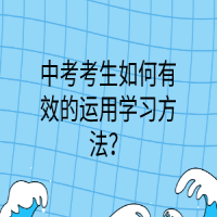 中考考生如何有效的运用学习方法？