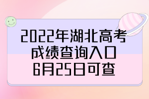 2022年湖北高考成绩查询入口，6月25日可查！