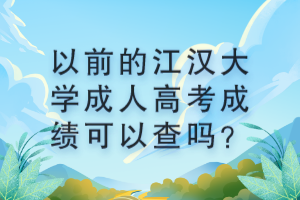 以前的江汉大学成人高考成绩可以查吗？