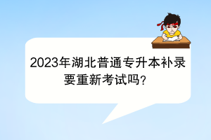 2023年湖北普通专升本补录要重新考试吗？