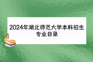 2024年湖北师范大学本科招生专业目录