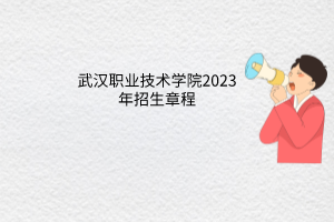 武汉职业技术学院2023年招生章程