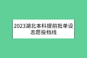 2023湖北本科提前批单设志愿投档线