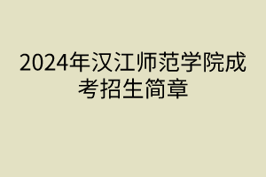 2024年汉江师范学院成考招生简章