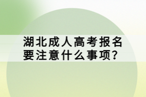 湖北成人高考报名要注意什么事项？