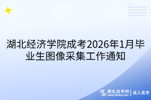 湖北经济学院成考2026年1月毕业生图像采集工作通知