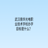 武汉南华光电职业技术学校办学目标是什么？