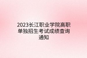 2023长江职业学院高职单独招生考试成绩查询通知