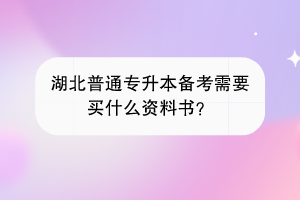 湖北普通专升本备考需要买什么资料书？