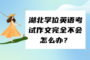 湖北学位英语考试作文完全不会怎么办？