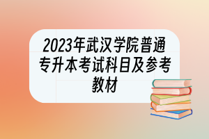 2023年武汉学院普通专升本考试科目及参考教材