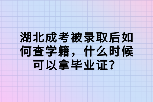 湖北成考被录取后如何查学籍，什么时候可以拿毕业证？