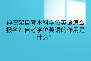 神农架自考本科学位英语怎么报名？自考学位英语的作用是什么？