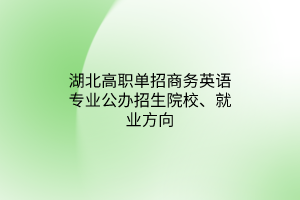 湖北高职单招商务英语专业公办招生院校、就业方向