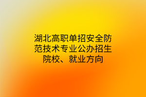 湖北高职单招安全防范技术专业公办招生院校、就业方向