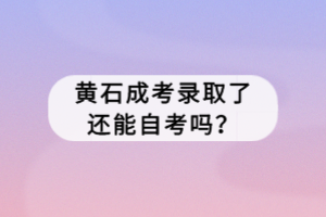 黄石成考录取了还能自考吗？