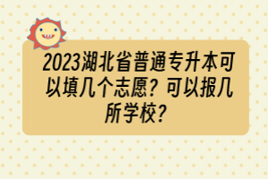 2023湖北省普通专升本可以填几个志愿？可以报几所学校？