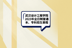 武汉设计工程学院2023年全日制普通本、专科招生章程