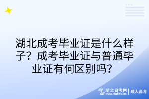 湖北成考毕业证是什么样子？成考毕业证与普通毕业证有何区别吗？