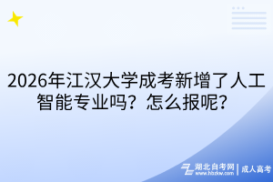 2026年江汉大学成考新增了人工智能专业吗？怎么报呢？
