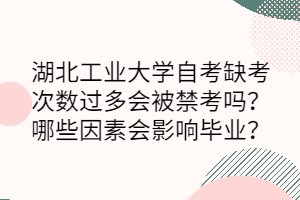 湖北工业大学自考缺考次数过多会被禁考吗？哪些因素会影响毕业？