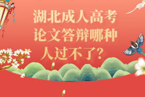 湖北成人高考论文答辩哪种人过不了？