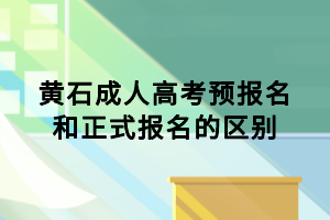 黄石成人高考预报名和正式报名的区别